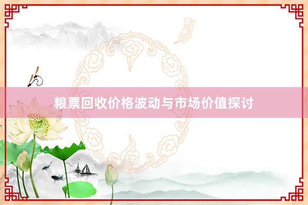 粮票回收价格波动与市场价值探讨