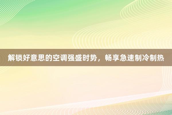 解锁好意思的空调强盛时势，畅享急速制冷制热